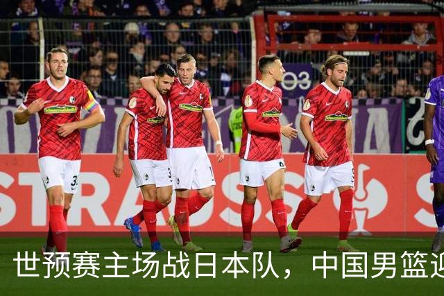 世预赛主场战日本队，中国男篮迎来一场意志力与抗压能力的考验