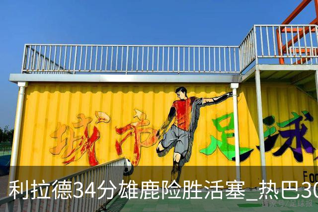 利拉德34分雄鹿险胜活塞 热巴30+11热火擒灰熊