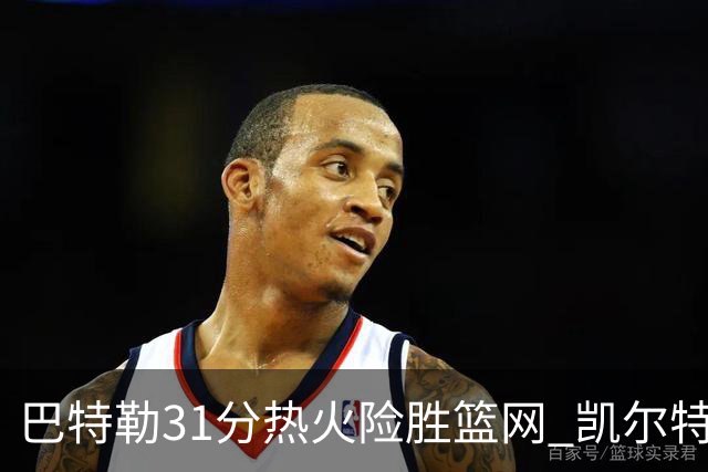 巴特勒31分热火险胜篮网 凯尔特人送猛龙4连败
