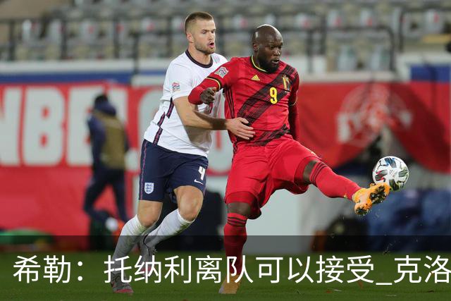 希勒：托纳利离队可以接受 克洛普执教德国队将是绝佳选择