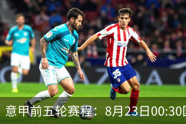 意甲前五轮赛程：8月23日00:30国米vs蒙扎 9月7日02:45尤文vs米兰