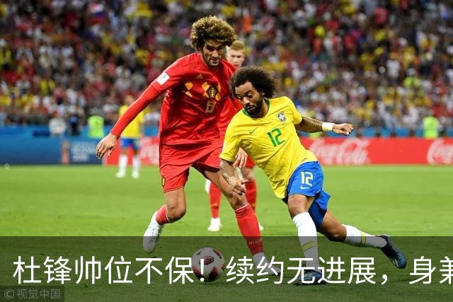 杜锋帅位不保！续约无进展，身兼数职活动不断，宏远或换帅！