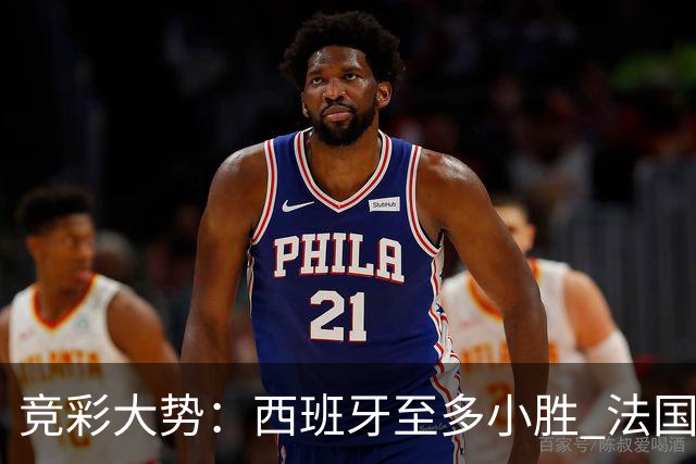 竞彩大势：西班牙至多小胜 法国值得信任
