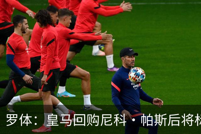罗体：皇马回购尼科·帕斯后将标价6000万欧，国米有信心达成交易