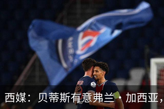 西媒：贝蒂斯有意弗兰·加西亚，正在尝试压低转会成本