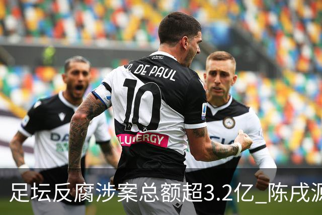 足坛反腐涉案总额超3.2亿 陈戌源李铁2人达2亿