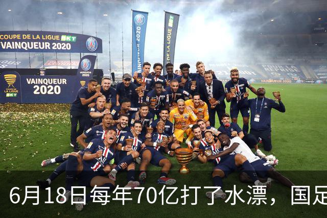 6月18日每年70亿打了水漂，国足竟然靠央企输血活着？球迷怒了，这钱，我们不想再给了！